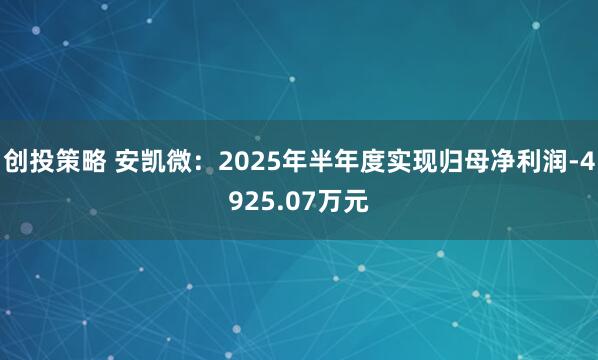 创投策略 安凯微：2025年半年度实现归母净利润-4925.07万元
