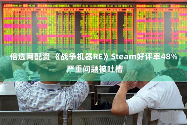 倍选网配资 《战争机器RE》Steam好评率48% 严重问题被吐槽