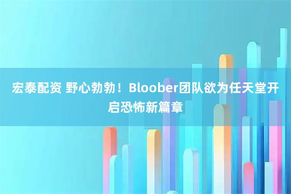宏泰配资 野心勃勃！Bloober团队欲为任天堂开启恐怖新篇章