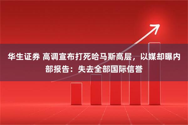 华生证券 高调宣布打死哈马斯高层，以媒却曝内部报告：失去全部国际信誉