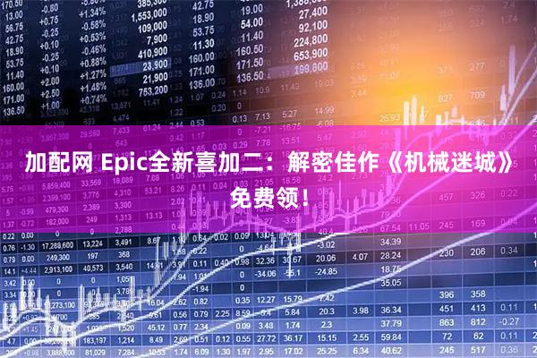 加配网 Epic全新喜加二：解密佳作《机械迷城》免费领！