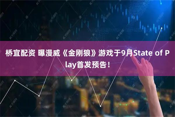桥宜配资 曝漫威《金刚狼》游戏于9月State of Play首发预告！