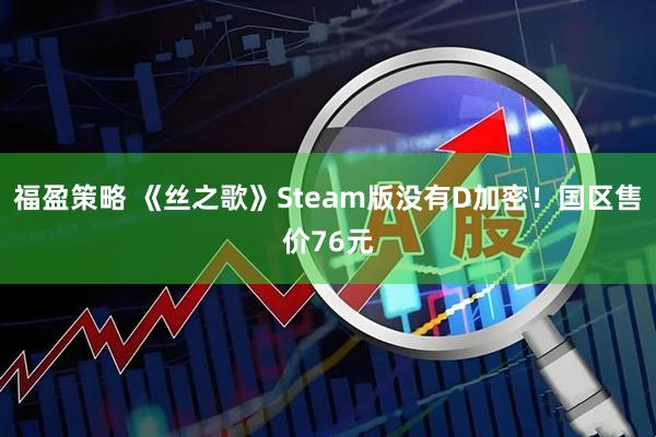 福盈策略 《丝之歌》Steam版没有D加密！国区售价76元