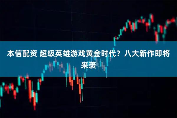 本信配资 超级英雄游戏黄金时代？八大新作即将来袭
