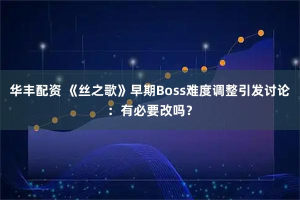 华丰配资 《丝之歌》早期Boss难度调整引发讨论：有必要改吗？