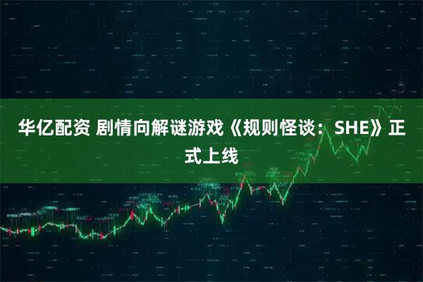 华亿配资 剧情向解谜游戏《规则怪谈：SHE》正式上线