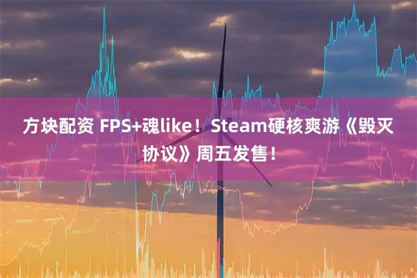 方块配资 FPS+魂like！Steam硬核爽游《毁灭协议》周五发售！