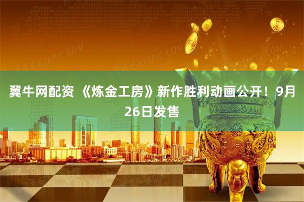 翼牛网配资 《炼金工房》新作胜利动画公开！9月26日发售