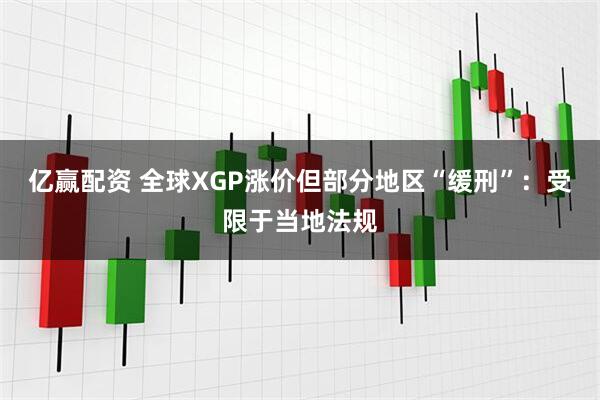 亿赢配资 全球XGP涨价但部分地区“缓刑”：受限于当地法规
