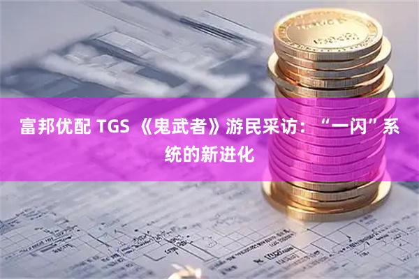 富邦优配 TGS 《鬼武者》游民采访：“一闪”系统的新进化