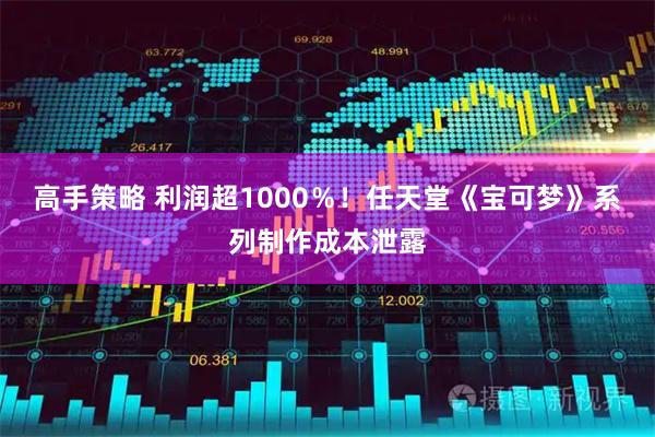 高手策略 利润超1000％！任天堂《宝可梦》系列制作成本泄露