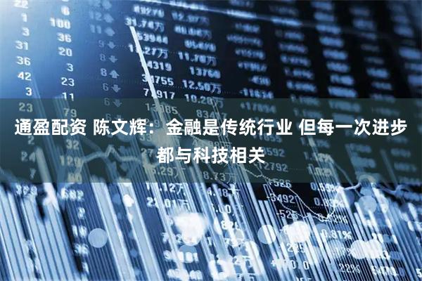 通盈配资 陈文辉：金融是传统行业 但每一次进步都与科技相关