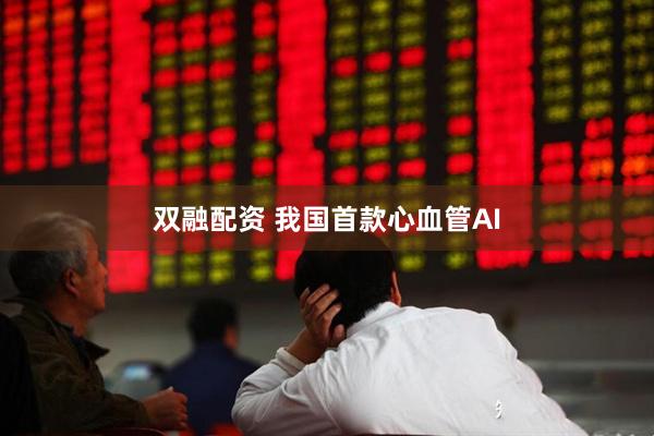双融配资 我国首款心血管AI