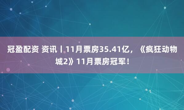 冠盈配资 资讯丨11月票房35.41亿，《疯狂动物城2》11月票房冠军！