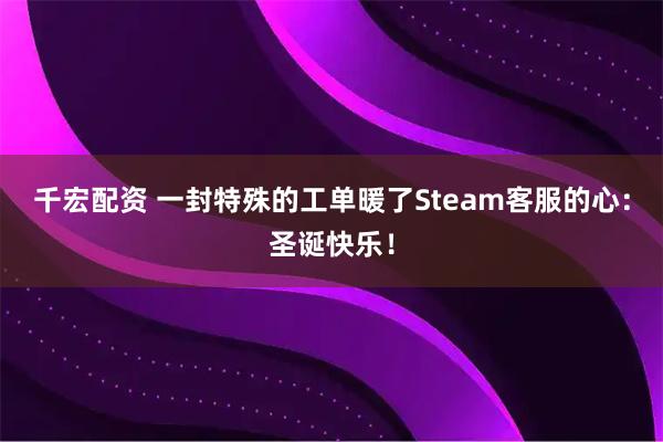 千宏配资 一封特殊的工单暖了Steam客服的心：圣诞快乐！