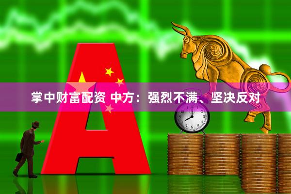 掌中财富配资 中方：强烈不满、坚决反对