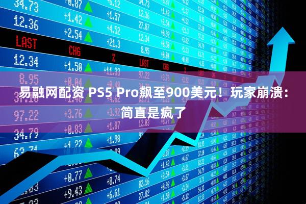 易融网配资 PS5 Pro飙至900美元！玩家崩溃：简直是疯了