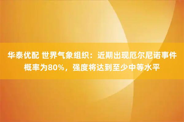 华泰优配 世界气象组织：近期出现厄尔尼诺事件概率为80%，强度将达到至少中等水平